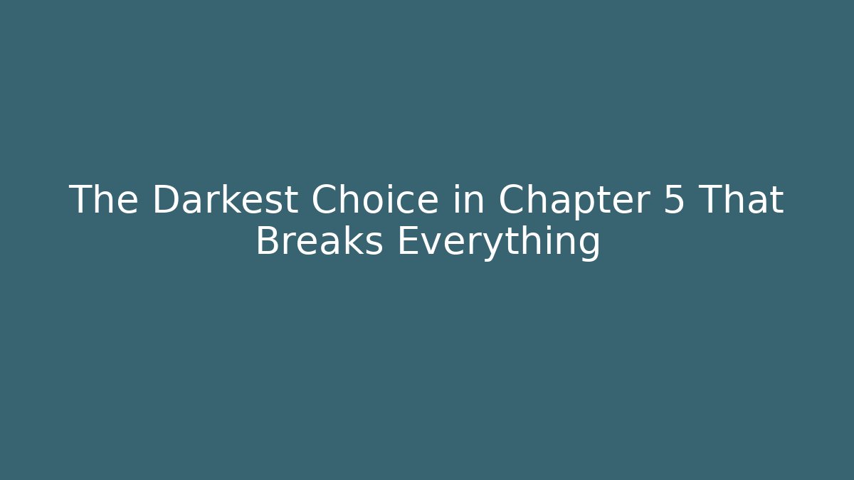 The Darkest Choice in Chapter 5 That Breaks Everything