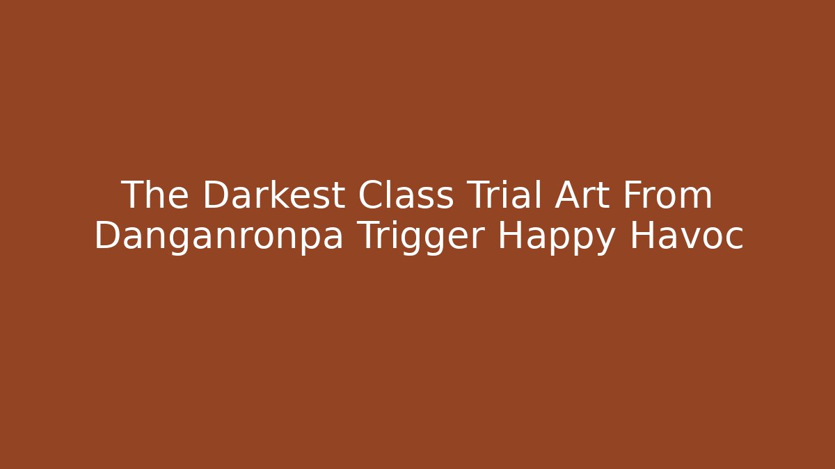 The Darkest Class Trial Art From Danganronpa Trigger Happy Havoc