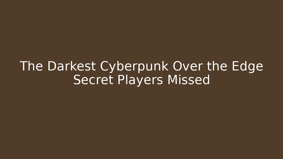 The Darkest Cyberpunk Over the Edge Secret Players Missed