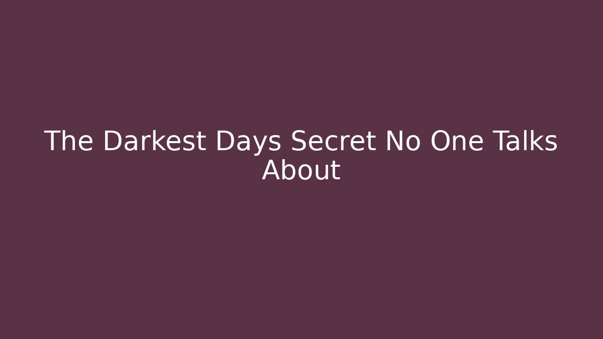 The Darkest Days Secret No One Talks About