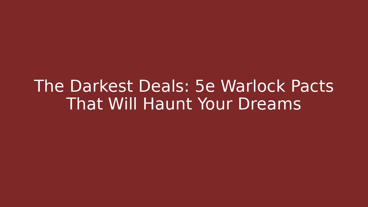 The Darkest Deals: 5e Warlock Pacts That Will Haunt Your Dreams