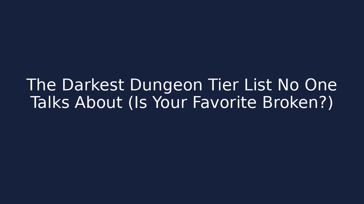 The Darkest Dungeon Tier List No One Talks About (Is Your Favorite Broken?)