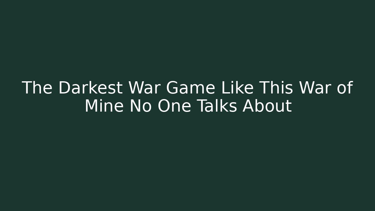 The Darkest War Game Like This War of Mine No One Talks About