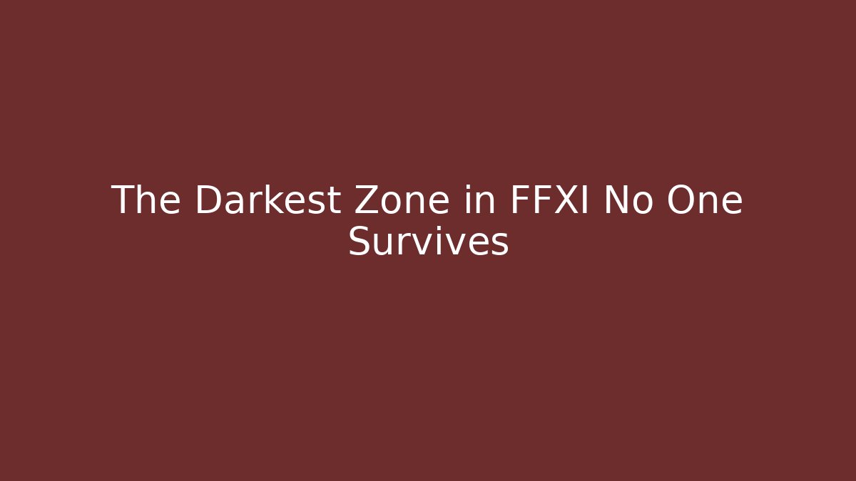 The Darkest Zone in FFXI No One Survives