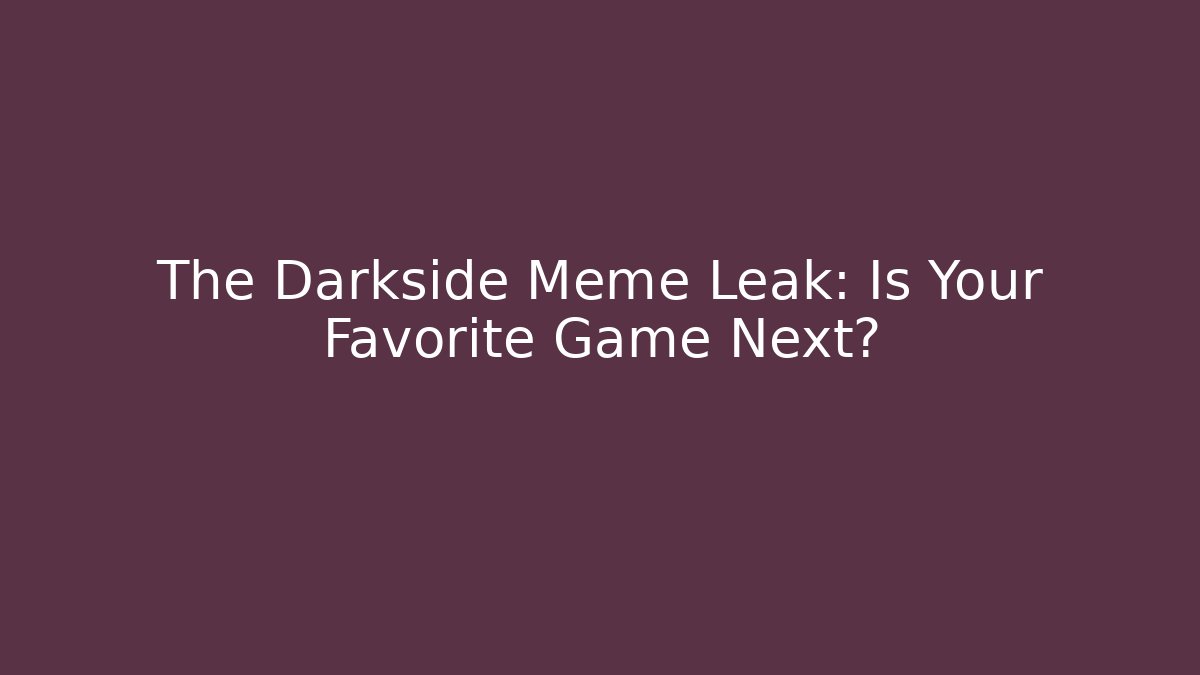 The Darkside Meme Leak: Is Your Favorite Game Next?