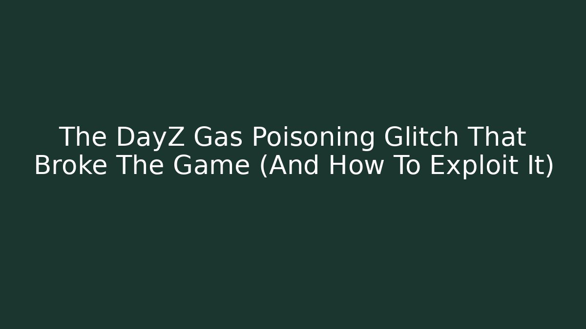 The DayZ Gas Poisoning Glitch That Broke The Game (And How To Exploit It)