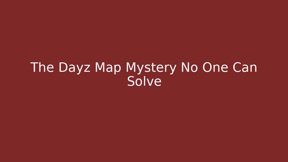 The Dayz Map Mystery No One Can Solve - Felix Cat Insurance