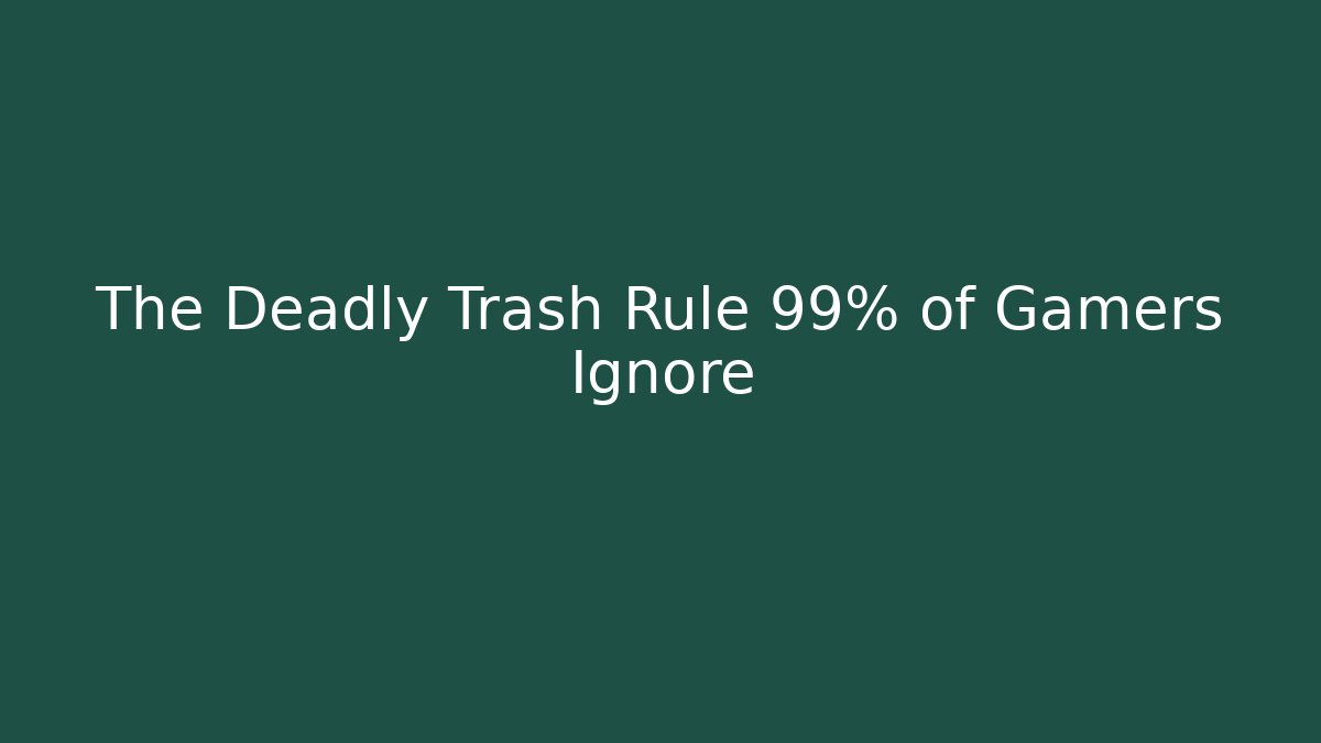 The Deadly Trash Rule 99% of Gamers Ignore