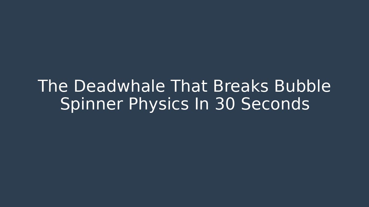 The Deadwhale That Breaks Bubble Spinner Physics In 30 Seconds - Felix Cat Insurance
