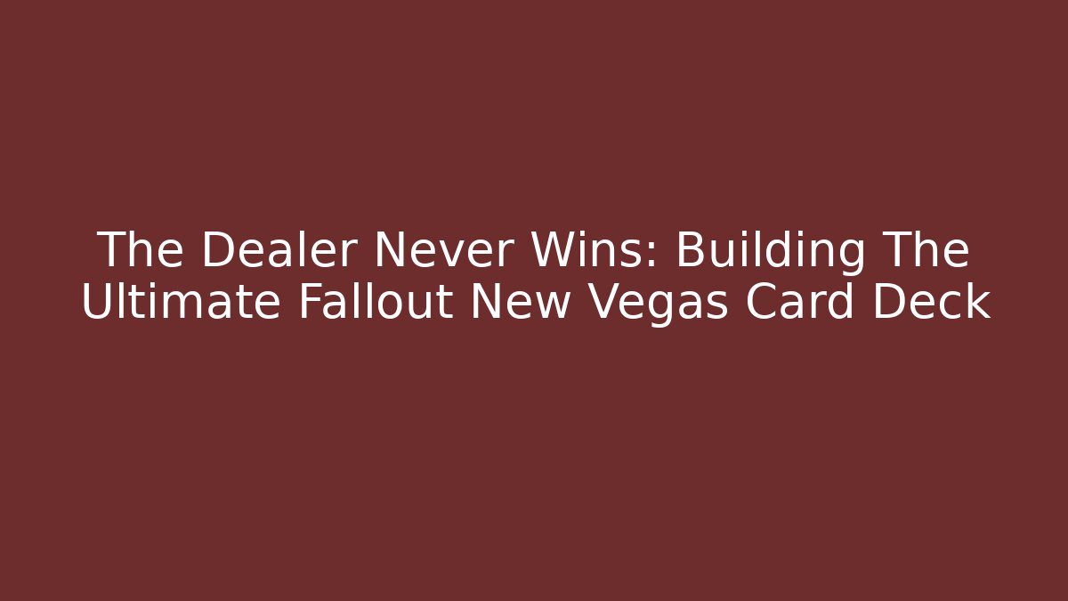 The Dealer Never Wins: Building The Ultimate Fallout New Vegas Card Deck