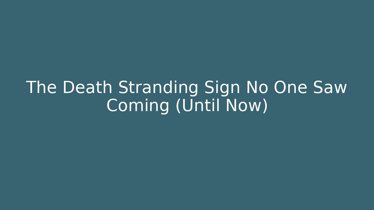 The Death Stranding Sign No One Saw Coming (Until Now)