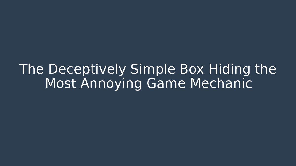 The Deceptively Simple Box Hiding the Most Annoying Game Mechanic