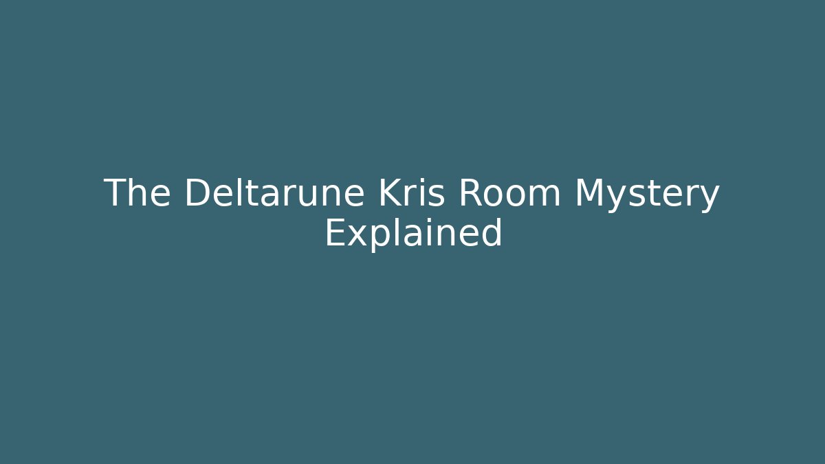 The Deltarune Kris Room Mystery Explained