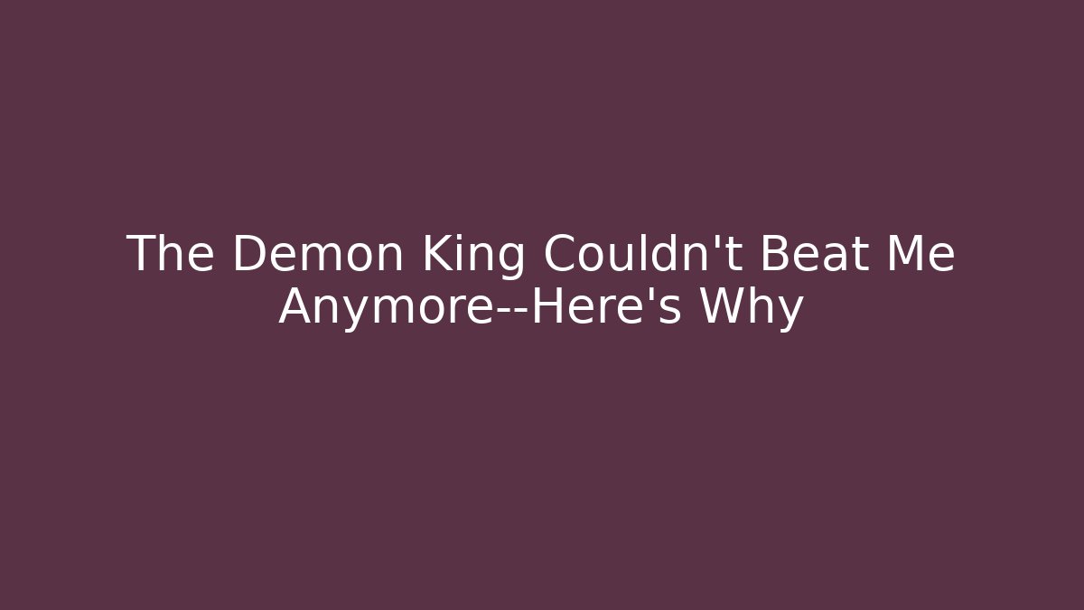 The Demon King Couldn’t Beat Me Anymore—Here’s Why