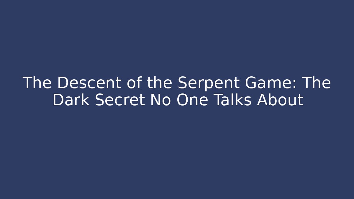 The Descent of the Serpent Game: The Dark Secret No One Talks About