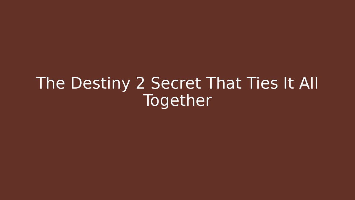 The Destiny 2 Secret That Ties It All Together