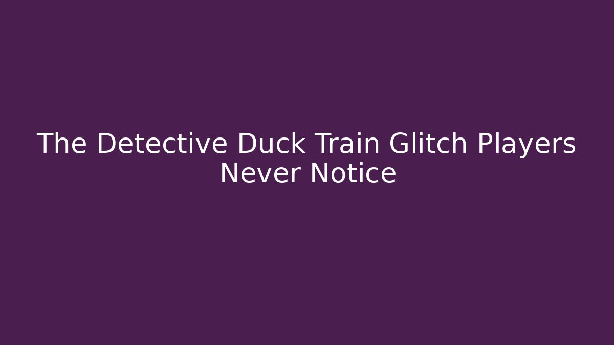 The Detective Duck Train Glitch Players Never Notice