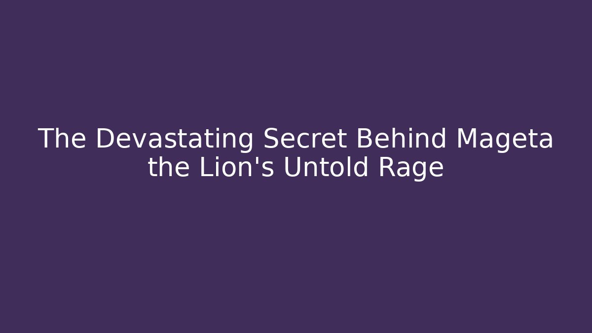 The Devastating Secret Behind Mageta the Lion's Untold Rage