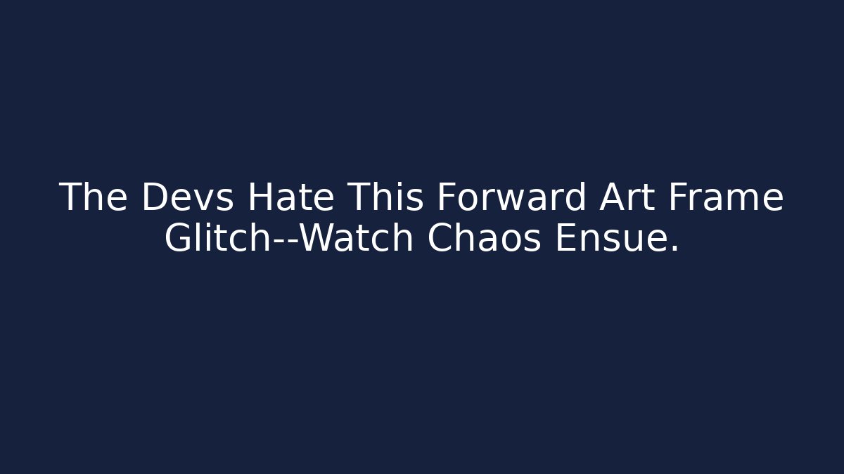 The Devs Hate This Forward Art Frame Glitch—Watch Chaos Ensue.