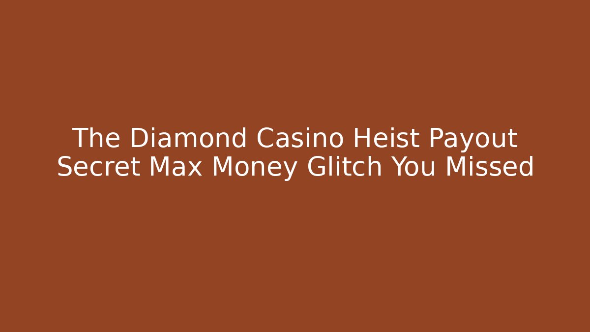 The Diamond Casino Heist Payout Secret Max Money Glitch You Missed