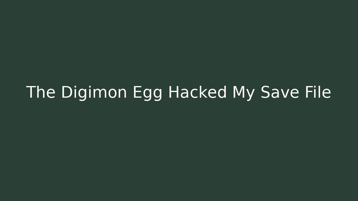 The Digimon Egg Hacked My Save File