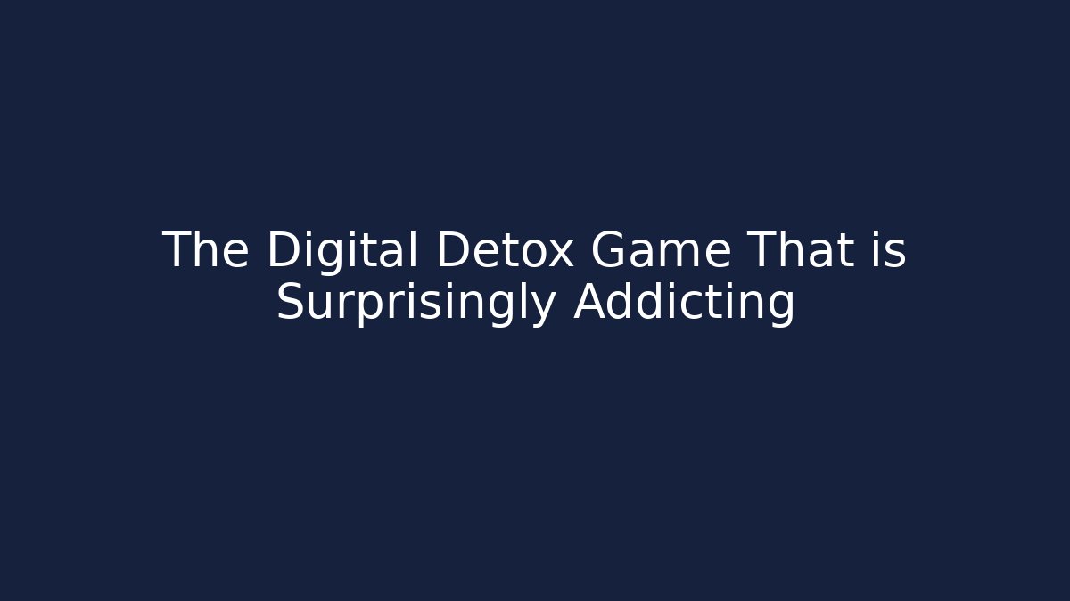 The Digital Detox Game That is Surprisingly Addicting