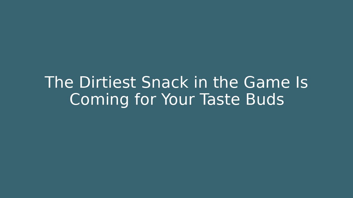 The Dirtiest Snack in the Game Is Coming for Your Taste Buds