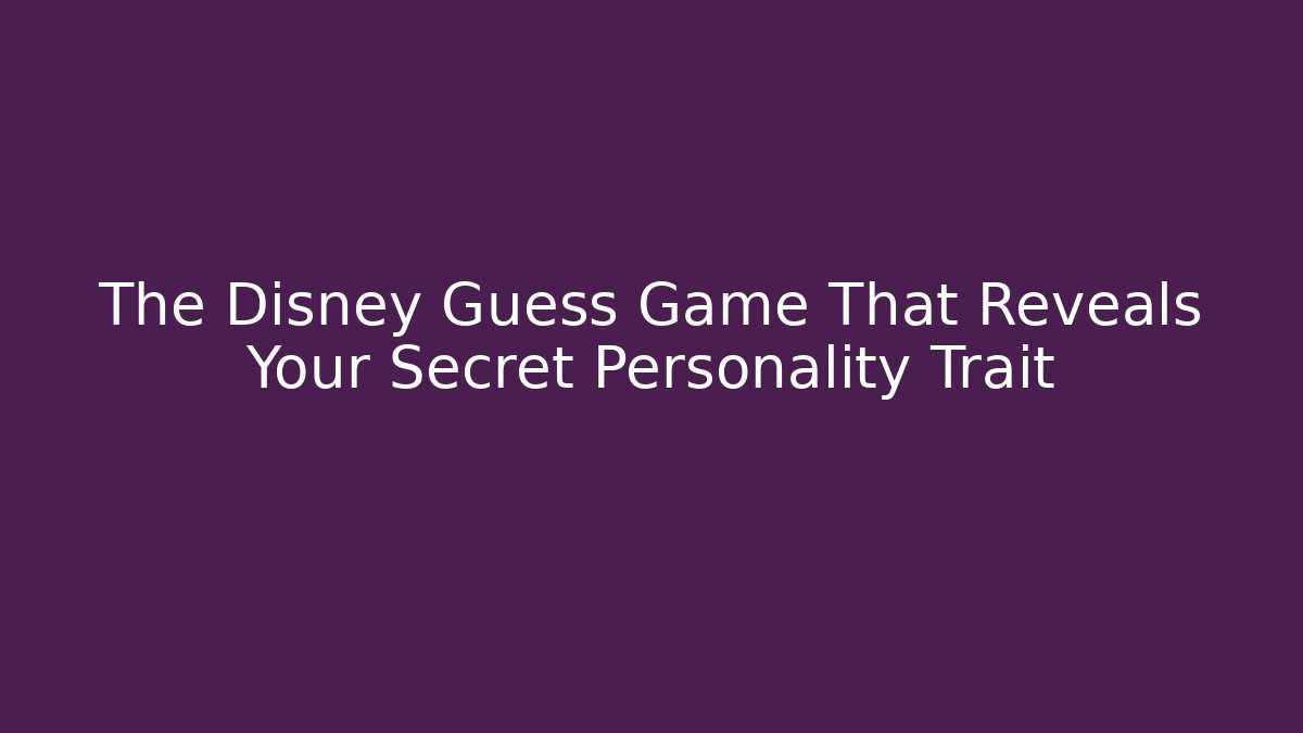 The Disney Guess Game That Reveals Your Secret Personality Trait