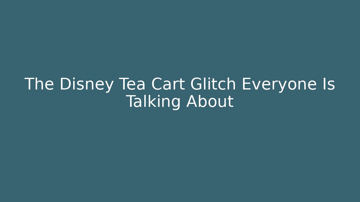 The Disney Tea Cart Glitch Everyone Is Talking About - Felix Cat Insurance
