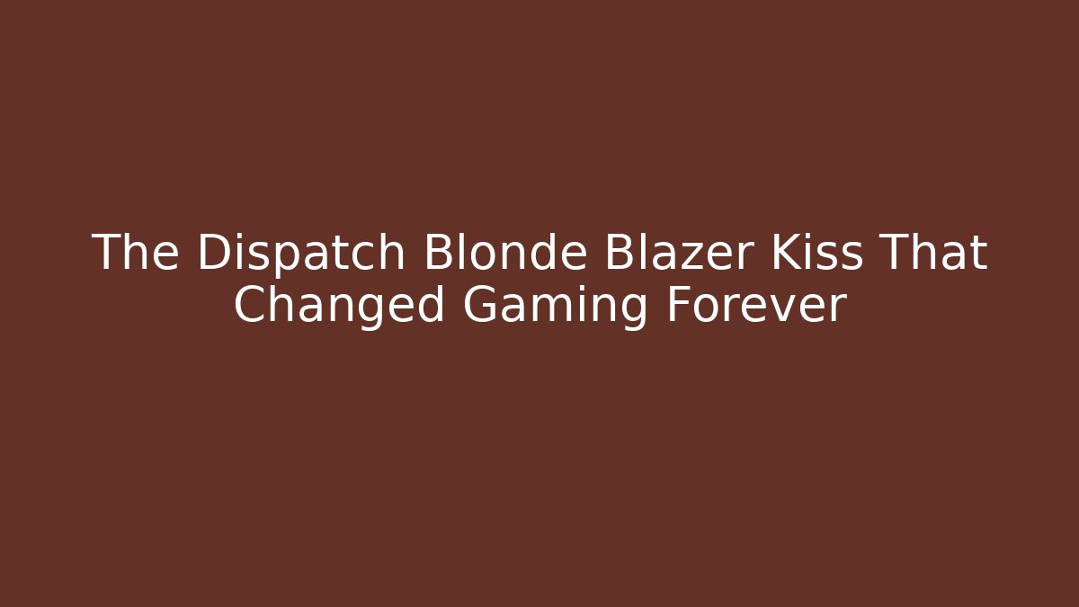 The Dispatch Blonde Blazer Kiss That Changed Gaming Forever