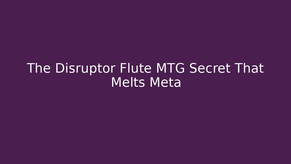 The Disruptor Flute MTG Secret That Melts Meta - Felix Cat Insurance