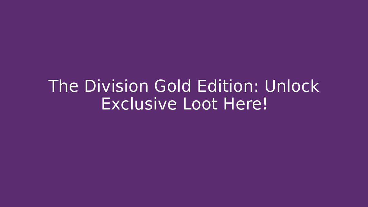 The Division Gold Edition: Unlock Exclusive Loot Here!