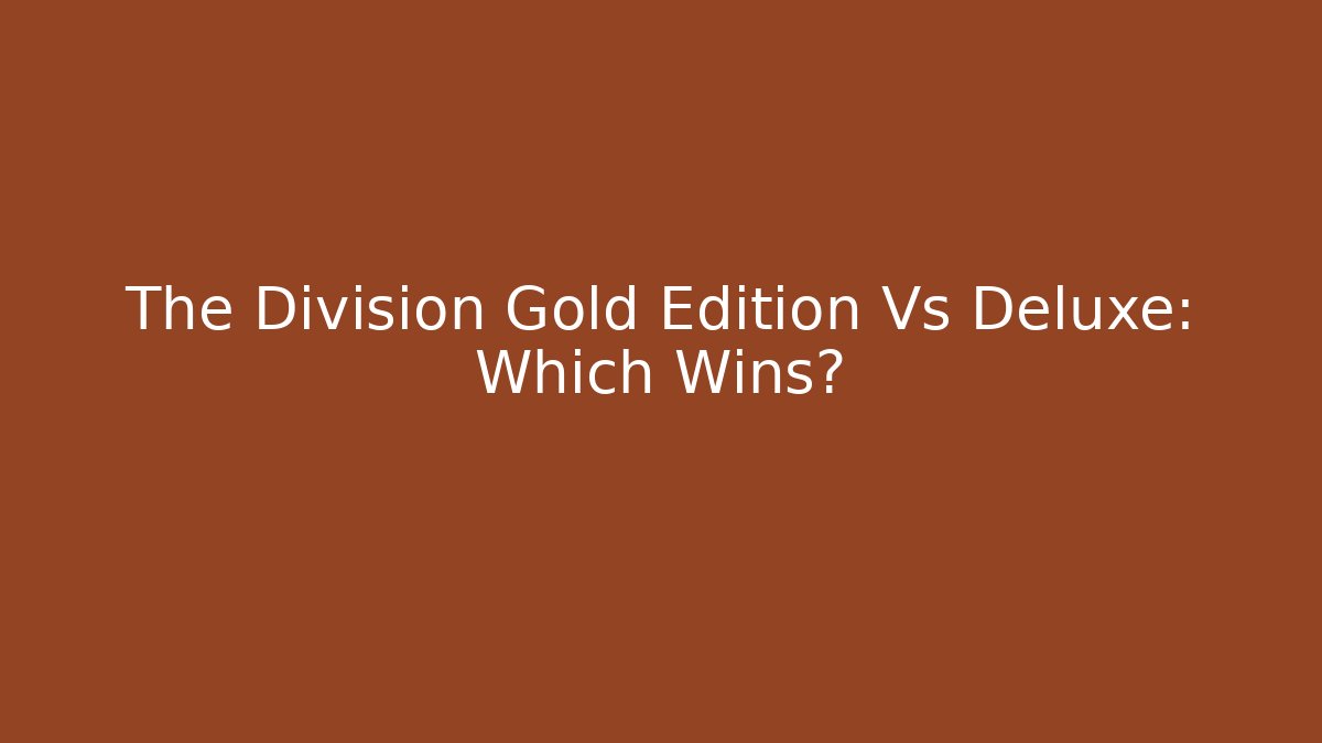The Division Gold Edition Vs Deluxe: Which Wins?