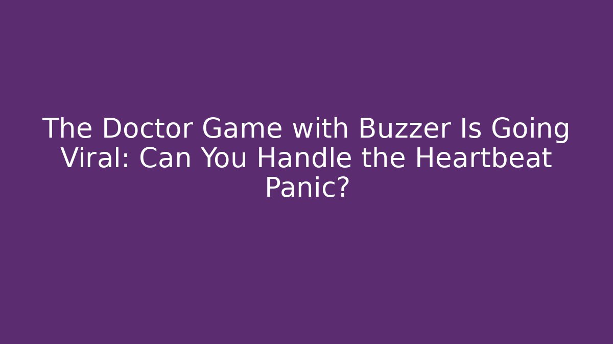 The Doctor Game with Buzzer Is Going Viral: Can You Handle the Heartbeat Panic?