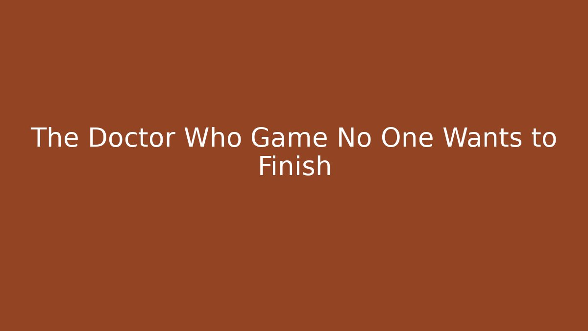 The Doctor Who Game No One Wants to Finish