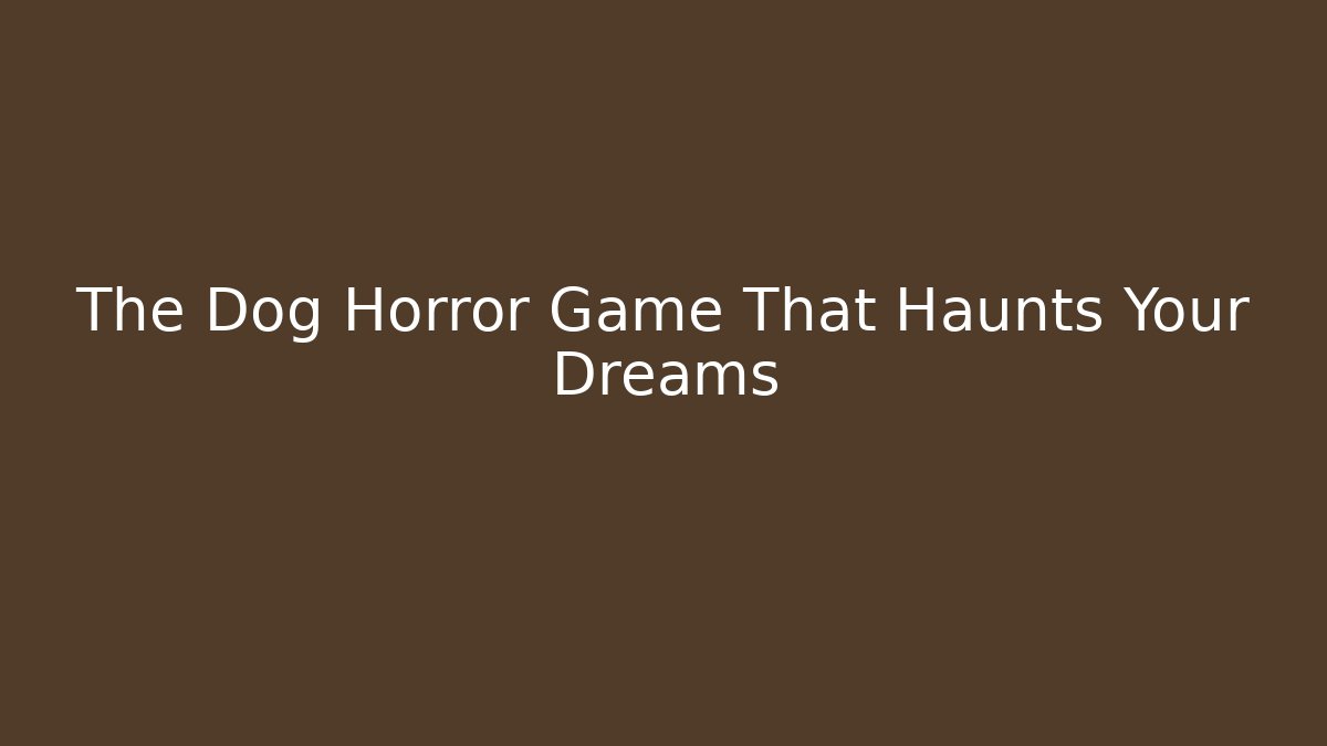 The Dog Horror Game That Haunts Your Dreams - Felix Cat Insurance