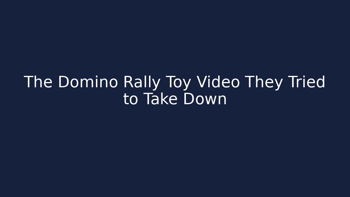 The Domino Rally Toy Video They Tried to Take Down