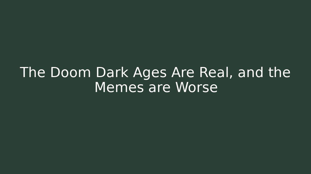 The Doom Dark Ages Are Real, and the Memes are Worse