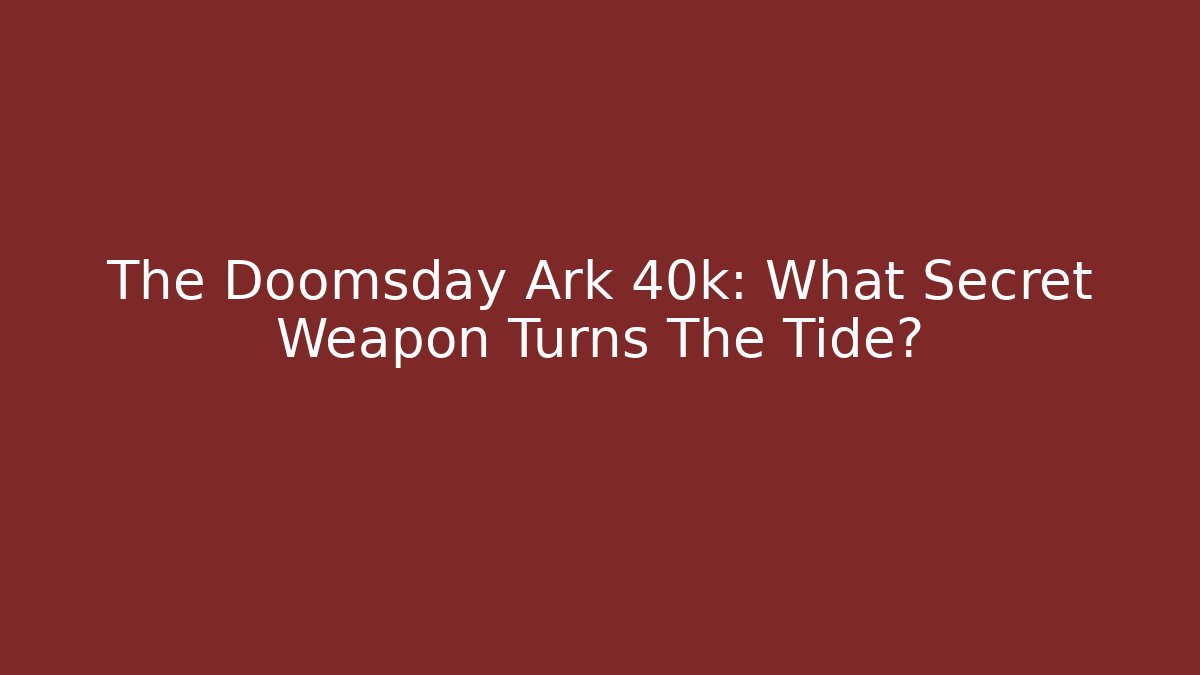 The Doomsday Ark 40k: What Secret Weapon Turns The Tide? - Felix Cat Insurance