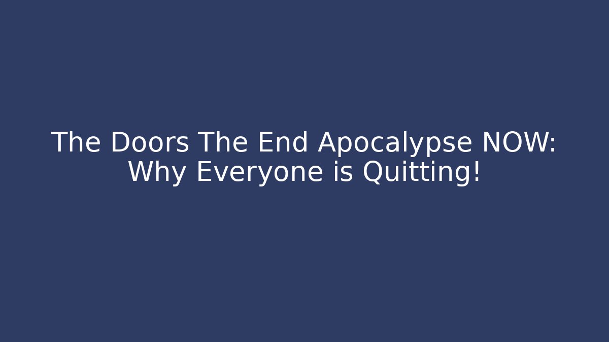 The Doors The End Apocalypse NOW: Why Everyone is Quitting!