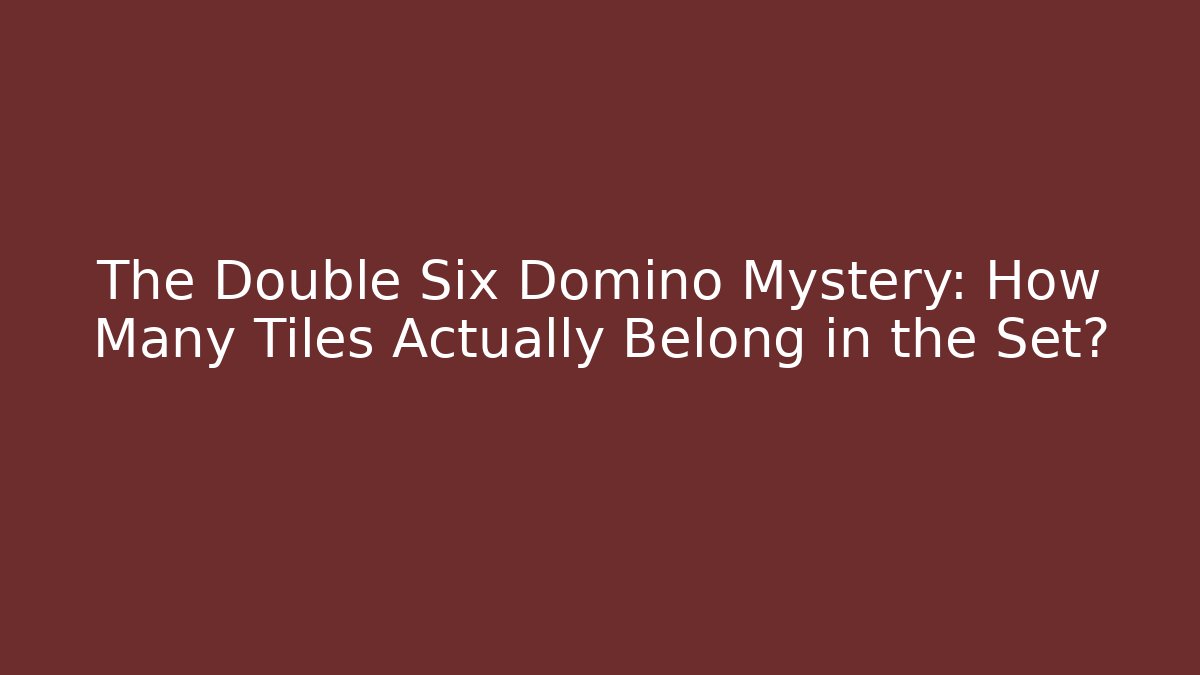 The Double Six Domino Mystery: How Many Tiles Actually Belong in the Set?