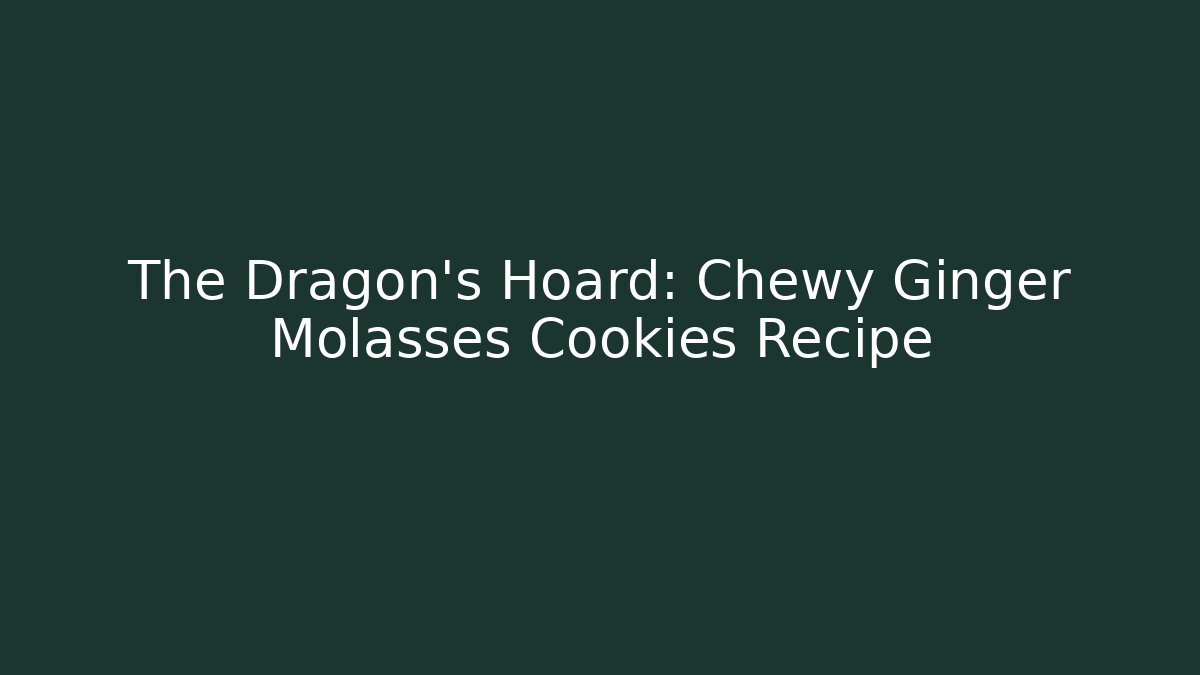 The Dragon's Hoard: Chewy Ginger Molasses Cookies Recipe