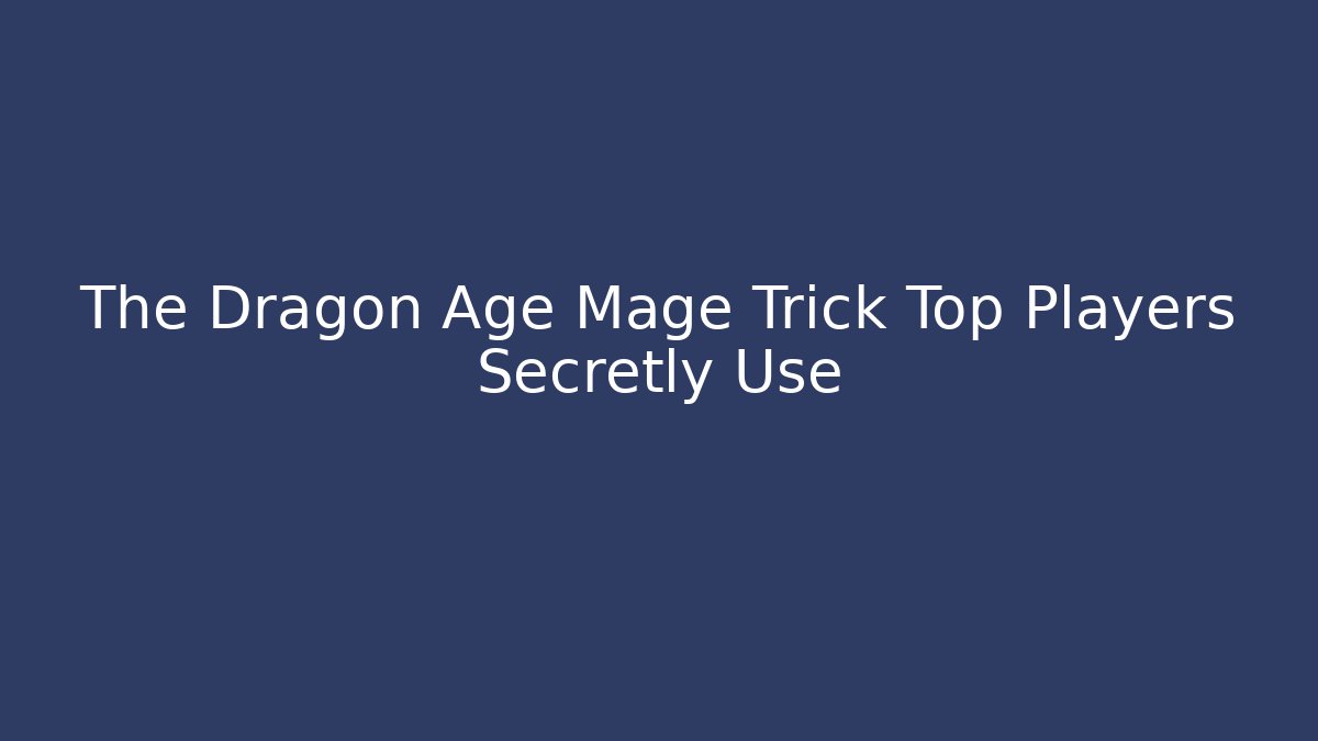 The Dragon Age Mage Trick Top Players Secretly Use