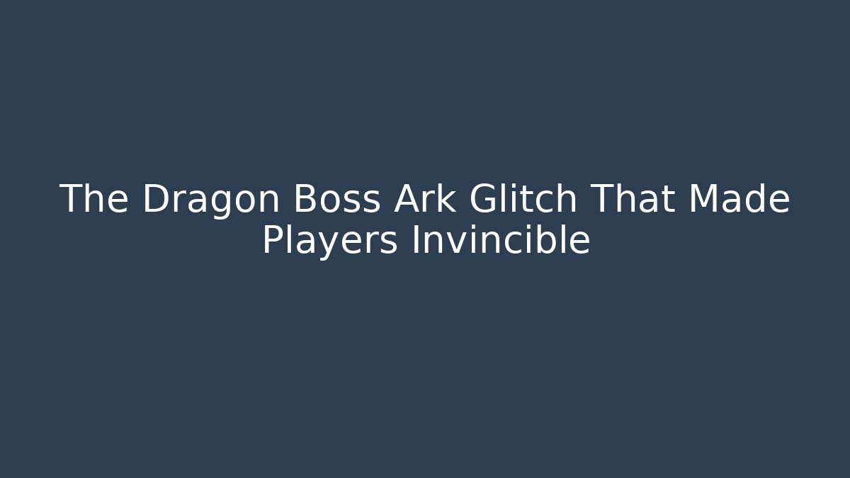 The Dragon Boss Ark Glitch That Made Players Invincible