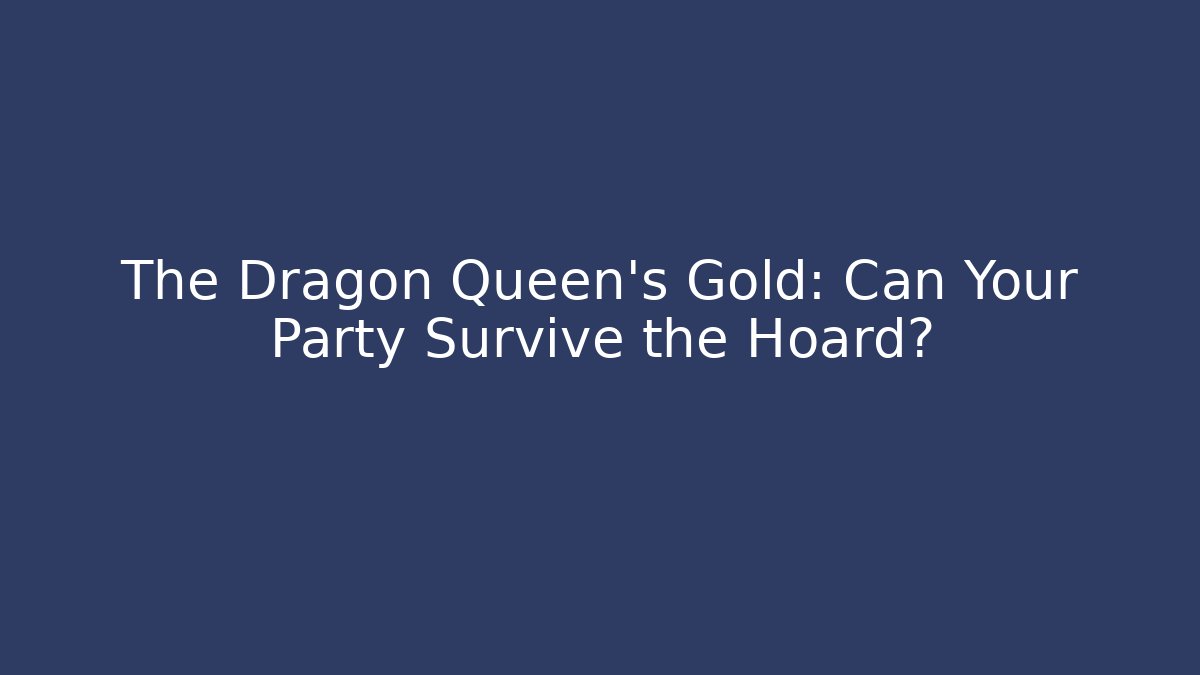 The Dragon Queen's Gold: Can Your Party Survive the Hoard?