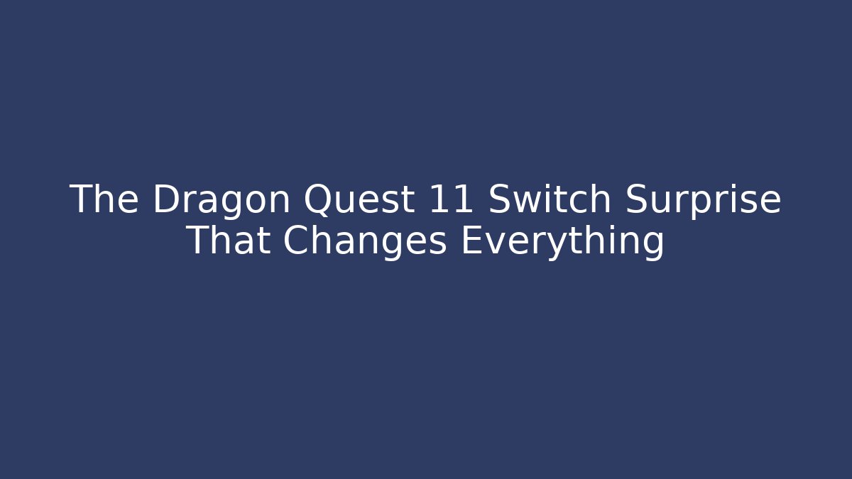 The Dragon Quest 11 Switch Surprise That Changes Everything