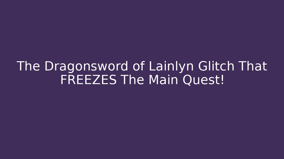 The Dragonsword of Lainlyn Glitch That FREEZES The Main Quest!