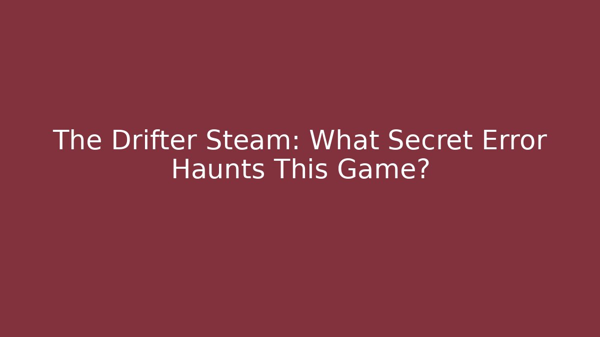 The Drifter Steam: What Secret Error Haunts This Game?