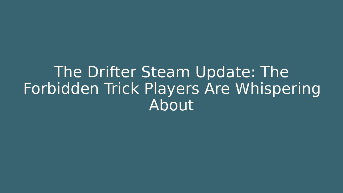 The Drifter Steam Update: The Forbidden Trick Players Are Whispering About