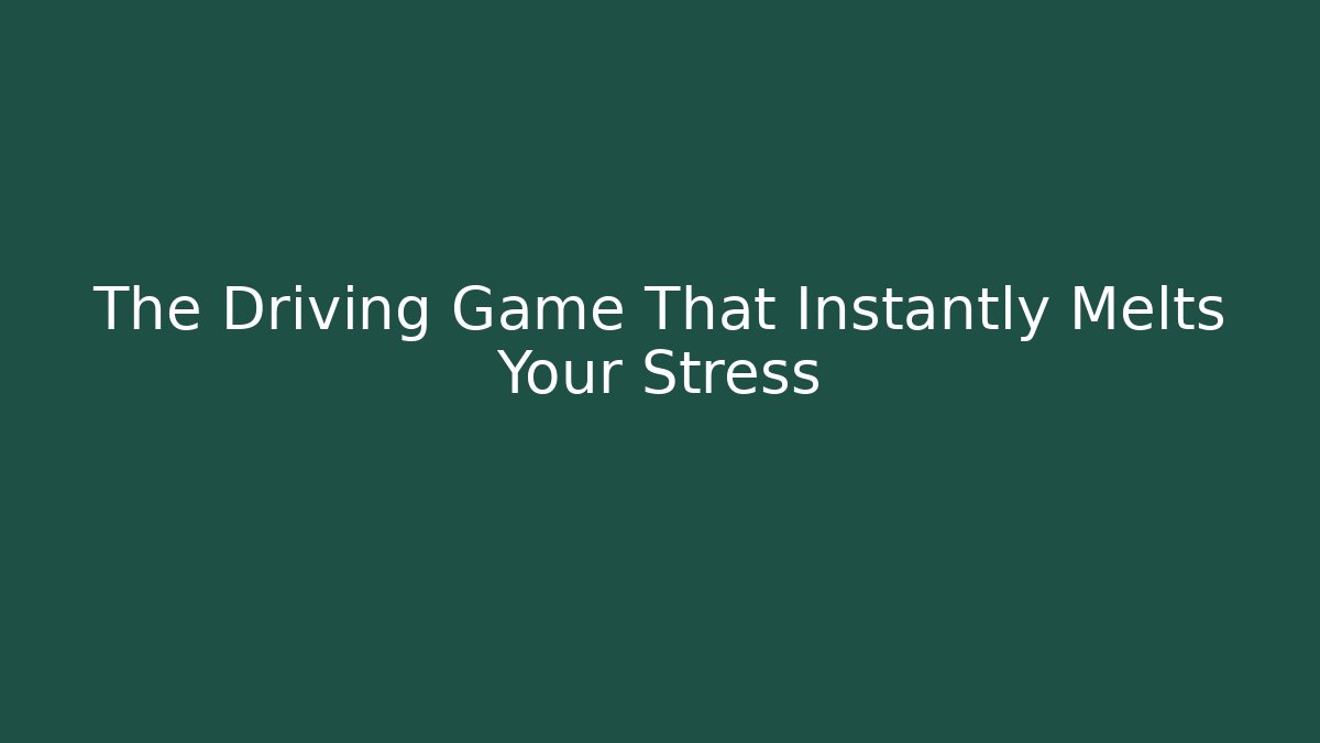 The Driving Game That Instantly Melts Your Stress